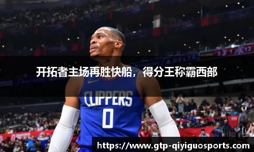 开拓者主场再胜快船，得分王称霸西部