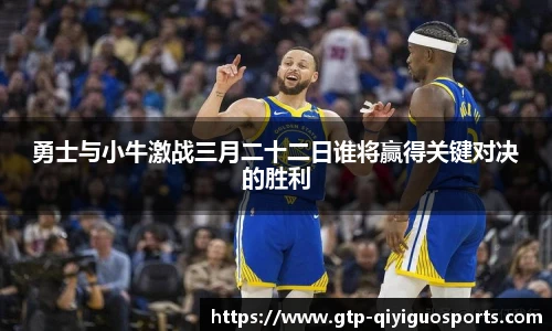 勇士与小牛激战三月二十二日谁将赢得关键对决的胜利