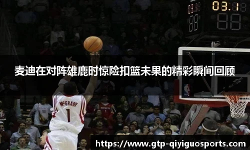麦迪在对阵雄鹿时惊险扣篮未果的精彩瞬间回顾