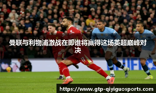 曼联与利物浦激战在即谁将赢得这场英超巅峰对决