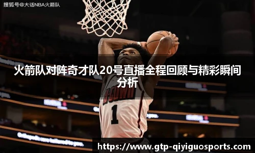 火箭队对阵奇才队20号直播全程回顾与精彩瞬间分析