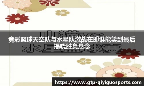 竞彩篮球天空队与水星队激战在即谁能笑到最后揭晓胜负悬念