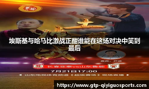 埃斯基与哈马比激战正酣谁能在这场对决中笑到最后