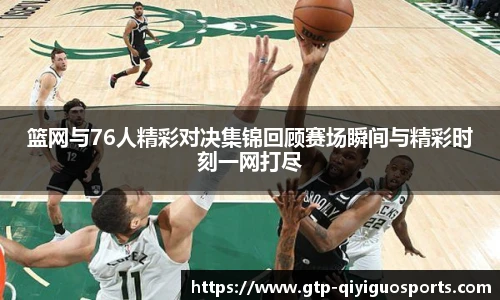 篮网与76人精彩对决集锦回顾赛场瞬间与精彩时刻一网打尽