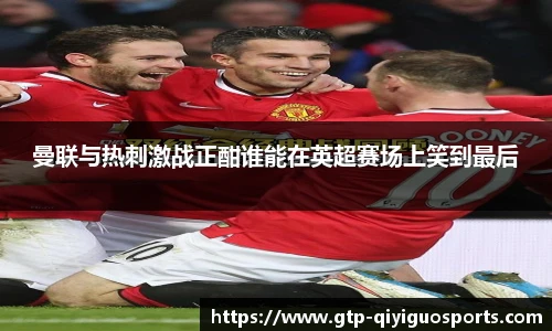 曼联与热刺激战正酣谁能在英超赛场上笑到最后