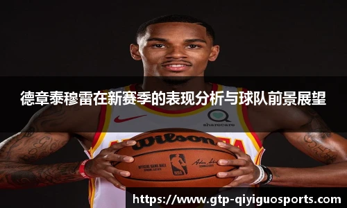 德章泰穆雷在新赛季的表现分析与球队前景展望