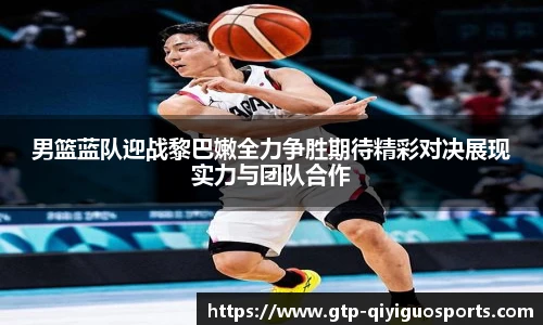 男篮蓝队迎战黎巴嫩全力争胜期待精彩对决展现实力与团队合作